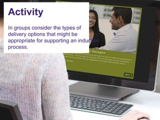 Activity
In groups consider the types of
delivery options that might be
appropriate for supporting an induction
process.
 