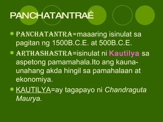 PANCHATANTRA… PANCHATANTRA= maaaring isinulat sa pagitan ng 1500B.C.E. at 500B.C.E. ARTHASHASTRA =isinulat ni  Kautilya  sa aspetong pamamahala.Ito ang kauna-unahang akda hingil sa pamahalaan at ekonomiya. KAUTILYA =ay tagapayo ni  Chandraguta Maurya. 