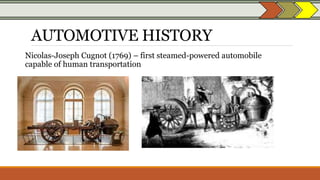 AUTOMOTIVE HISTORY
Nicolas-Joseph Cugnot (1769) – first steamed-powered automobile
capable of human transportation
 