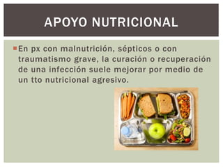 APOYO NUTRICIONAL
En px con malnutrición, sépticos o con
traumatismo grave, la curación o recuperación
de una infección suele mejorar por medio de
un tto nutricional agresivo.
 