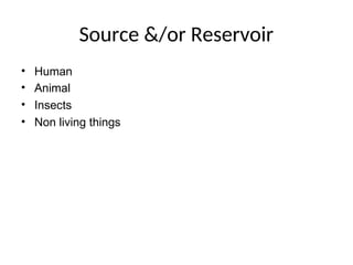 Source &/or Reservoir
• Human
• Animal
• Insects
• Non living things
 