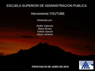 05/06/10 ESCUELA SUPERIOR DE ADMINISTRACION PUBLICA Herramienta   YOUTUBE Realizado por: Kedlin Valencia Maria Rivera Fabián Garzón Oscar Jiménez POPAYAN 05 DE JUNIO DE 2010 