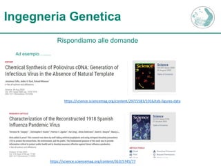 Ingegneria Genetica
Rispondiamo alle domande
Ad esempio…......
https://science.sciencemag.org/content/297/5583/1016/tab-figures-data
https://science.sciencemag.org/content/310/5745/77
 