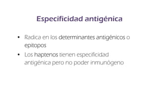 Especificidad antigénica

• Radica en los determinantes antigénicos o
  epitopos
• Los haptenos tienen especificidad
  antigénica pero no poder inmunógeno
 