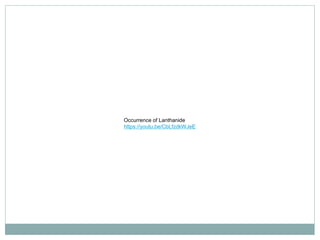 Occurrence of Lanthanide
https://youtu.be/CbLfzdkWJeE
 