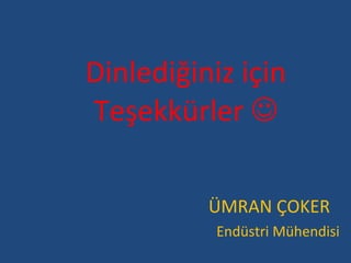 Dinlediğiniz için Teşekkürler      ÜMRAN ÇOKER   Endüstri Mühendisi 