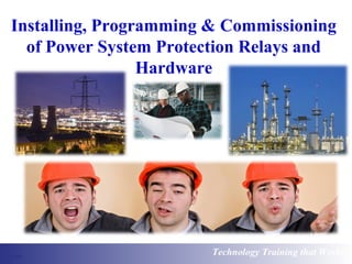 Installing, Programming & Commissioning 
of Power System Protection Relays and 
Hardware 
Technology Training that Works 
 