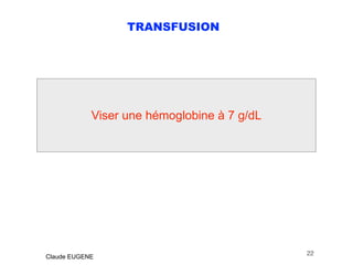 TRANSFUSION
.
22
Claude EUGENE
Viser une hémoglobine à 7 g/dL
 
