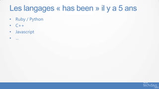 Les langages « has been » il y a 5 ans
• Ruby / Python
• C++
• Javascript
• …
 