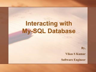 Interacting with
My-SQL Database
By,
Vikas S Kumar
Software Engineer
 