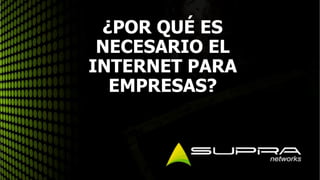 ¿POR QUÉ ES
NECESARIO EL
INTERNET PARA
EMPRESAS?
 