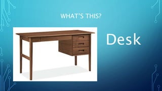 WHAT’S THIS?
Desk
 