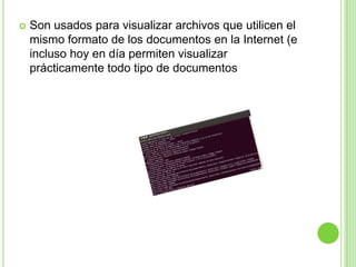    Son usados para visualizar archivos que utilicen el
    mismo formato de los documentos en la Internet (e
    incluso hoy en día permiten visualizar
    prácticamente todo tipo de documentos
 