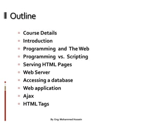 Outline
 Course Details
 Introduction
 Programming and TheWeb
 Programming vs. Scripting
 Serving HTML Pages
 Web Server
 Accessing a database
 Web application
 Ajax
 HTMLTags
2By Eng: Mohammed Hussein
 