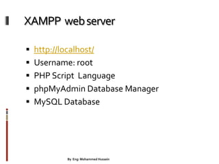 XAMPP webserver
 http://localhost/
 Username: root
 PHP Script Language
 phpMyAdmin Database Manager
 MySQL Database
By Eng: Mohammed Hussein 21
 