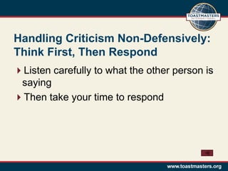 Handling Criticism Non-Defensively:
Think First, Then Respond
Listen carefully to what the other person is
 saying
Then take your time to respond
 