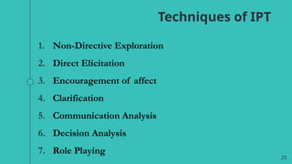 25
Techniques of IPT
1. Non-Directive Exploration
2. Direct Elicitation
3. Encouragement of affect
4. Clarification
5. Communication Analysis
6. Decision Analysis
7. Role Playing
 