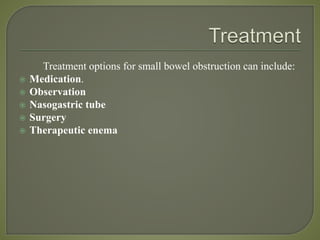 Treatment options for small bowel obstruction can include:
 Medication.
 Observation
 Nasogastric tube
 Surgery
 Therapeutic enema
 