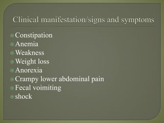 Constipation
Anemia
Weakness
Weight loss
Anorexia
Crampy lower abdominal pain
Fecal voimiting
shock
 