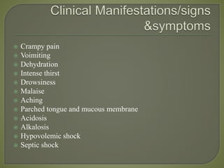 Crampy pain
 Voimiting
 Dehydration
 Intense thirst
 Drowsiness
 Malaise
 Aching
 Parched tongue and mucous membrane
 Acidosis
 Alkalosis
 Hypovolemic shock
 Septic shock
 
