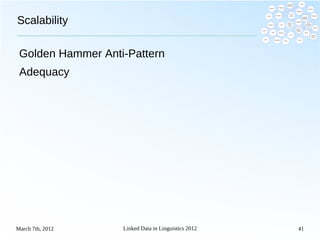 Scalability

 Golden Hammer Anti-Pattern
 Adequacy




March 7th, 2012    Linked Data in Linguistics 2012   41
 