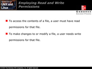 Employing Read and Write  Permissions  To access the contents of a file, a user must have read permissions for that file. To make changes to or modify a file, a user needs write permissions for that file. 