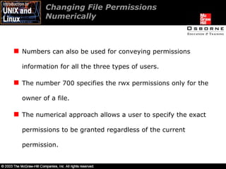 Changing File Permissions  Numerically  Numbers can also be used for conveying permissions information for all the three types of users. The number 700 specifies the rwx permissions only for the owner of a file. The numerical approach allows a user to specify the exact permissions to be granted regardless of the current permission. 