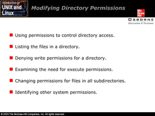 Modifying Directory Permissions  Using permissions to control directory access. Listing the files in a directory. Denying write permissions for a directory. Examining the need for execute permissions. Changing permissions for files in all subdirectories. Identifying other system permissions. 
