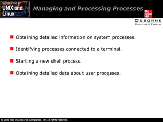 Managing and Processing Processes  Obtaining detailed information on system processes. Identifying processes connected to a terminal. Starting a new shell process. Obtaining detailed data about user processes. 