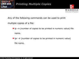 Printing Multiple Copies  Any of the following commands can be used to print multiple copies of a file: lp –n (number of copies to be printed in numeric value) file name. lpr -# (number of copies to be printed in numeric value) file name. 