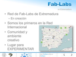 http://SolEpcc.unex.es
@SolEpcc
• Red de Fab-Labs de Extremadura
– En creación
• Somos los primeros en la Red
Internacional
• Comunidad y
ambiente
creativo
• Lugar para
EXPERIMENTAR
enExtremadura
 
