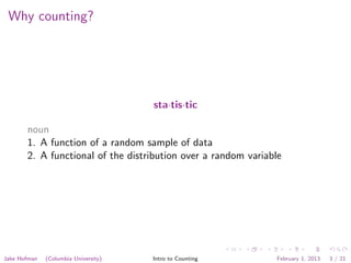 Why counting?




                                      sta·tis·tic

       noun
       1. A function of a random sample of data
       2. A functional of the distribution over a random variable




Jake Hofman   (Columbia University)   Intro to Counting        February 1, 2013   3 / 21
 