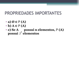 PROPRIEDADES IMPORTANTES
• a) Ø  (A)
ℙ
• b) A  (A)
ℙ
• c) Se A possui n elementos, (A)
ℙ
possui elementos
 