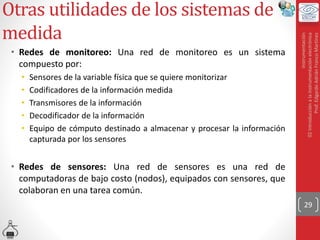Otras utilidades de los sistemas de
medida
• Redes de monitoreo: Una red de monitoreo es un sistema
compuesto por:
• Sensores de la variable física que se quiere monitorizar
• Codificadores de la información medida
• Transmisores de la información
• Decodificador de la información
• Equipo de cómputo destinado a almacenar y procesar la información
capturada por los sensores
• Redes de sensores: Una red de sensores es una red de
computadoras de bajo costo (nodos), equipados con sensores, que
colaboran en una tarea común.
29
Instrumentación
02
Introducción
a
la
instrumentación
electrónica
Prof.
Edgardo
Adrián
Franco
Martínez
 