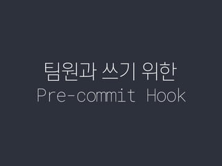 Pre-commit Hook
팀원과 쓰기 위한
 