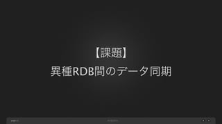 【課題】
異種RDB間のデータ同期

page 11

 