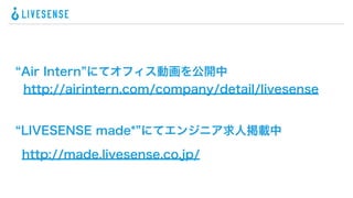 Air Intern にてオフィス動画を公開中
http://airintern.com/company/detail/livesense

LIVESENSE made* にてエンジニア求人掲載中
http://made.livesense.co.jp/

 