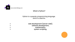 web development (server-side),
software development,
mathematics,
system scripting.
What is Python?
Python is a popular programming language.
and it is used for:
www.random26blogs.com
 