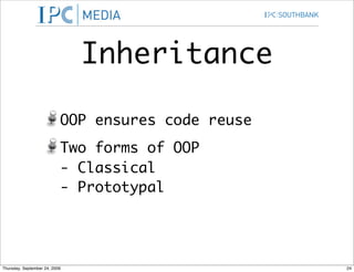 Inheritance

                           OOP ensures code reuse
                           Two forms of OOP
                           - Classical
                           - Prototypal




Thursday, September 24, 2009                        24
 