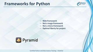 Certified Python and Data Science Training – DataFlair
Frameworks for Python
― Web-framework
― Not a mega-framework
― Not a micro-framework
― Optimal liberty for project
 