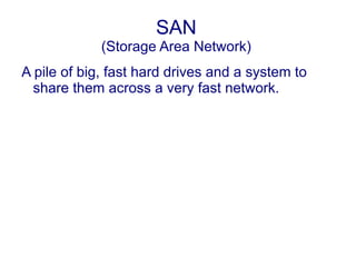 SAN
(Storage Area Network)
A pile of big, fast hard drives and a system to
share them across a very fast network.
 