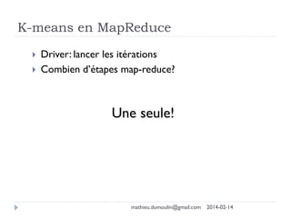 K-means en MapReduce
 Driver: lancer les itérations
 Combien d’étapes map-reduce?
Une seule!
mathieu.dumoulin@gmail.com 2014-02-14
 