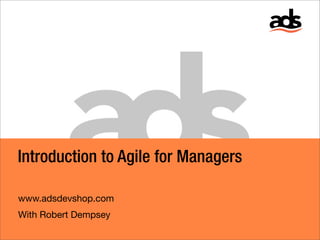Introduction to Agile for Managers

www.adsdevshop.com
With Robert Dempsey
 