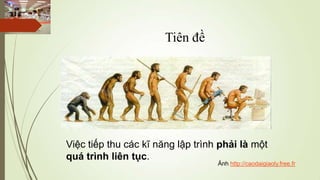 Tiên đề




Việc tiếp thu các kĩ năng lập trình phải là một
quá trình liên tục.
                                   Ảnh http://caodaigiaoly.free.fr
 