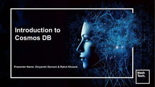 Introduction to
Cosmos DB
Presenter Name: Divyansh Devrani & Rahul Khowal
 
