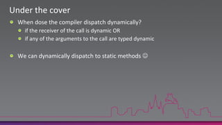Under the coverWhen dose the compiler dispatch dynamically?if the receiver of the call is dynamic ORif any of the arguments to the call are typed dynamicWe can dynamically dispatch to static methods 