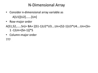 N-Dimensional Array 
• Consider n-dimensional array variable as 
A[U1][U2]…….[Un] 
• Row-major order 
A(S1,S2,……Sn)= BA+ [(S1-1)U2*U3….Un+(S2-1)U3*U4….Un+(Sn- 
1 -1)Un+(Sn-1)]*S 
• Column-major order 
??? 
