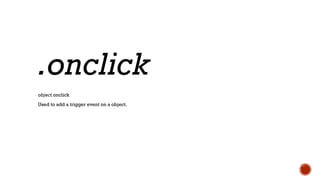 object.onclick
Used to add a trigger event on a object.
.onclick
 