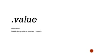 object.value
Used to get the value of input tags (<input>).
.value
 