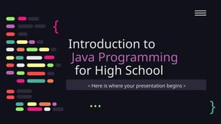 Introduction to
Java Programming
for High School
< Here is where your presentation begins >
{
}
...
 